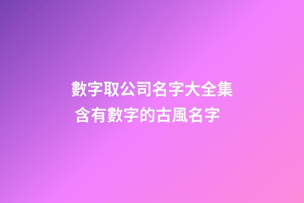 數字取公司名字大全集 含有數字的古風名字-第1張-公司起名-玄機派